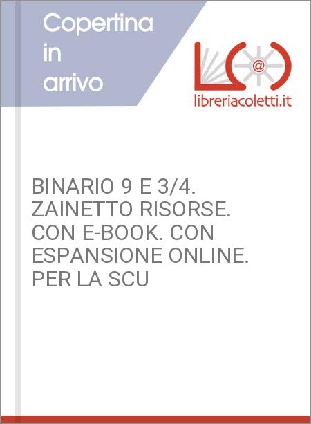 BINARIO 9 E 3/4. ZAINETTO RISORSE. CON E-BOOK. CON ESPANSIONE ONLINE. PER LA SCU