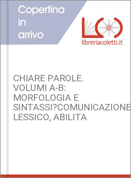 CHIARE PAROLE. VOLUMI A-B: MORFOLOGIA E SINTASSI?COMUNICAZIONE, LESSICO, ABILITA