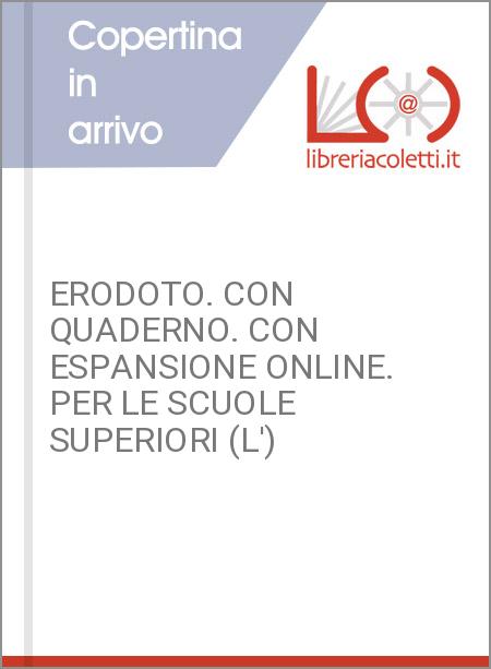 ERODOTO. CON QUADERNO. CON ESPANSIONE ONLINE. PER LE SCUOLE SUPERIORI (L')