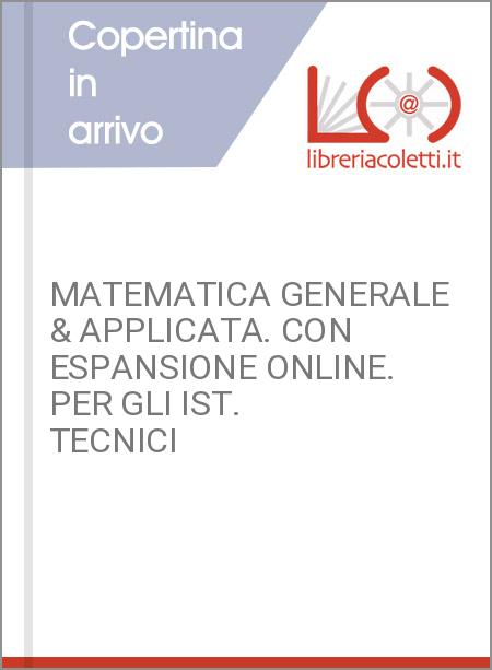 MATEMATICA GENERALE & APPLICATA. CON ESPANSIONE ONLINE. PER GLI IST. TECNICI