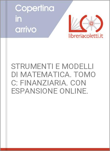 STRUMENTI E MODELLI DI MATEMATICA. TOMO C: FINANZIARIA. CON ESPANSIONE ONLINE.