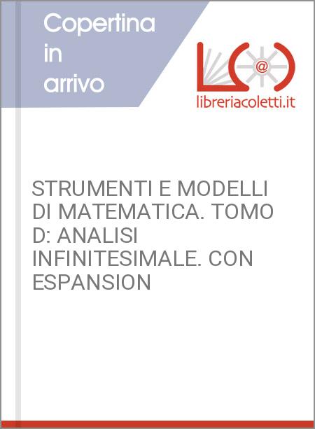 STRUMENTI E MODELLI DI MATEMATICA. TOMO D: ANALISI INFINITESIMALE. CON ESPANSION