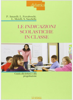 INDICAZIONI SCOLASTICHE IN CLASSE. GUIDA ALLA LETTURA E ALLA PROGETTAZIONE (LE)