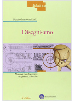 DISEGNI-AMO. MANUALE PER DISEGNARE, PROGETTARE, COSTRUIRE