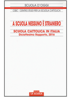 A SCUOLA NESSUNO E' STRANIERO. SCUOLA CATTOLICA IN ITALIA. 18° RAPPORTO