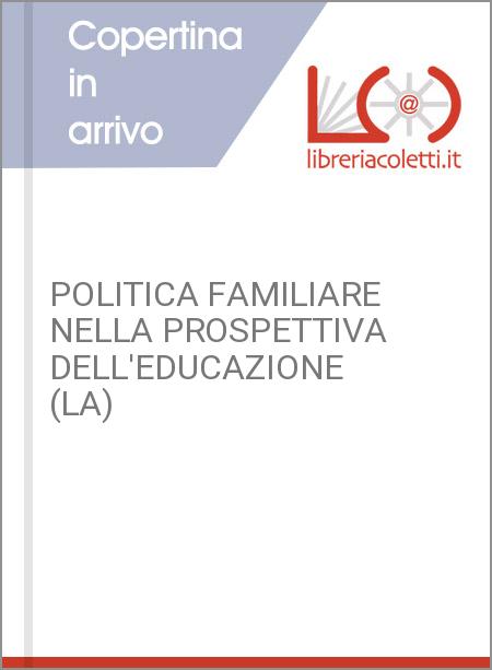 POLITICA FAMILIARE NELLA PROSPETTIVA DELL'EDUCAZIONE (LA)