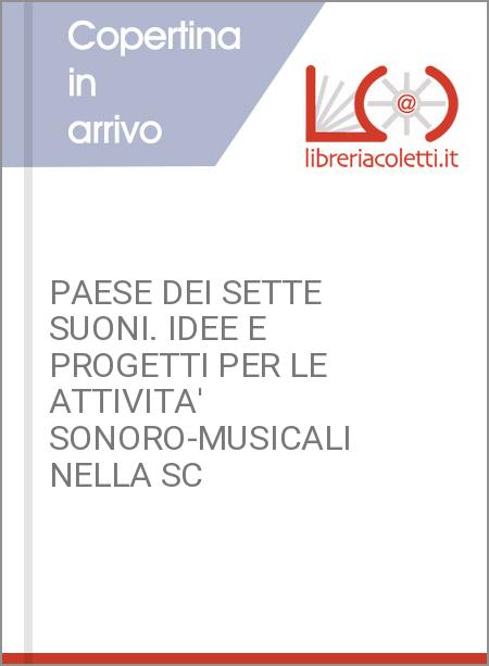 PAESE DEI SETTE SUONI. IDEE E PROGETTI PER LE ATTIVITA' SONORO-MUSICALI NELLA SC