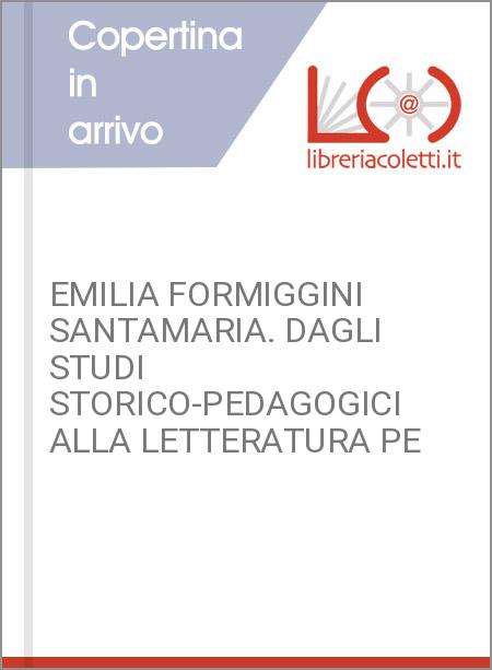 EMILIA FORMIGGINI SANTAMARIA. DAGLI STUDI STORICO-PEDAGOGICI ALLA LETTERATURA PE