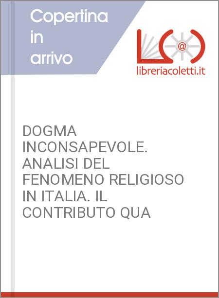 DOGMA INCONSAPEVOLE. ANALISI DEL FENOMENO RELIGIOSO IN ITALIA. IL CONTRIBUTO QUA