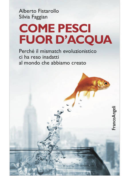 COME PESCI FUOR D'ACQUA. PERCHE' IL MISMATCH EVOLUZIONISTICO CI HA RESO INADATTI