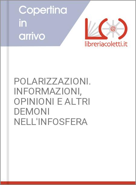 POLARIZZAZIONI. INFORMAZIONI, OPINIONI E ALTRI DEMONI NELL'INFOSFERA