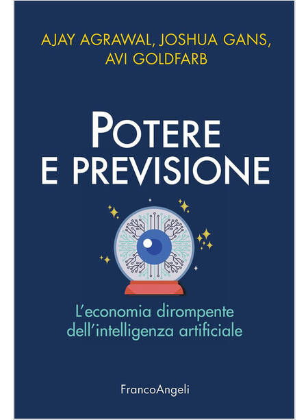 POTERE E PREVISIONE. L'ECONOMIA DIROMPENTE DELL'INTELLIGENZA ARTIFICIALE