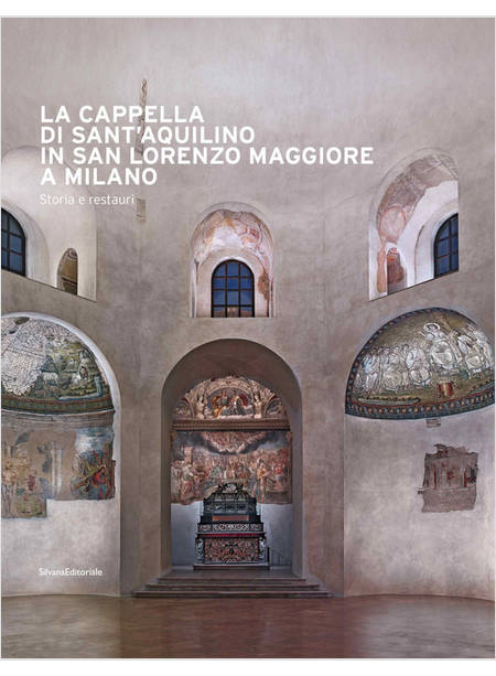 CAPPELLA DI SANT'AQUILINO IN SAN LORENZO MAGGIORE A MILANO. STORIA E RESTAURI. E