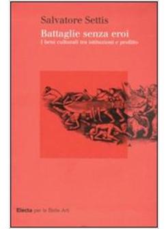 BATTAGLIE SENZA EROI I BENI CULTURALI TRA ISTITUZIONI E PROFITTO