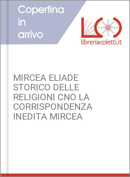 MIRCEA ELIADE STORICO DELLE RELIGIONI CNO LA CORRISPONDENZA INEDITA MIRCEA 