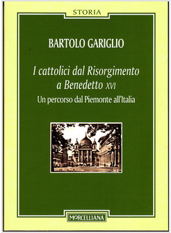 I CATTOLICI DAL RISORGIMENTO A BENEDETTO XVI.UN PERCORSO DAL PIEMONTE ALL'ITALIA