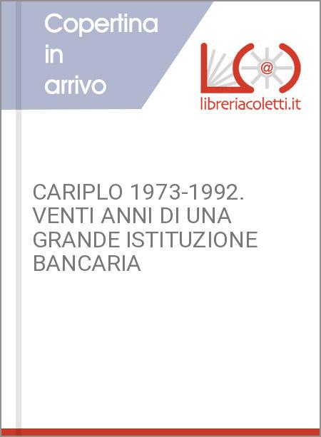 CARIPLO 1973-1992. VENTI ANNI DI UNA GRANDE ISTITUZIONE BANCARIA