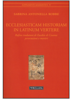 ECCLESIASTICAM HISTORIAM IN LATINUM VERTERE. RUFINO TRADUTTORE DI EUSEBIO DI CES