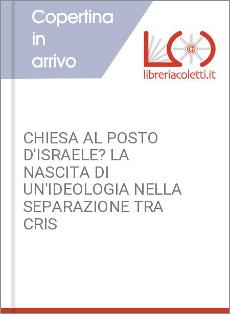 CHIESA AL POSTO D'ISRAELE? LA NASCITA DI UN'IDEOLOGIA NELLA SEPARAZIONE TRA CRIS