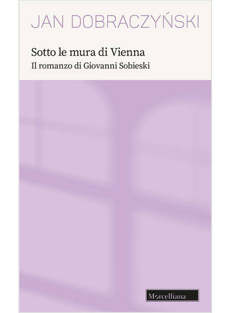 SOTTO LE MURA DI VIENNA. IL ROMANZO DI GIOVANNI SOBIESKI