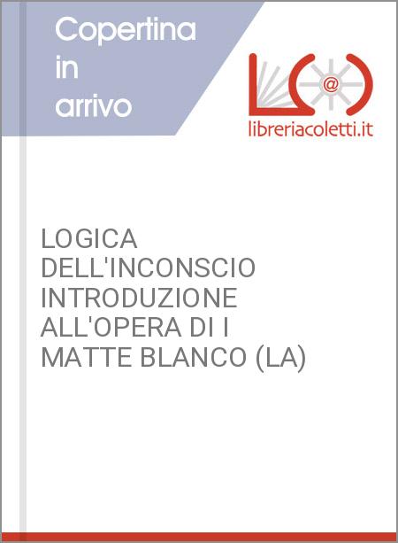 LOGICA DELL'INCONSCIO INTRODUZIONE ALL'OPERA DI I MATTE BLANCO (LA)