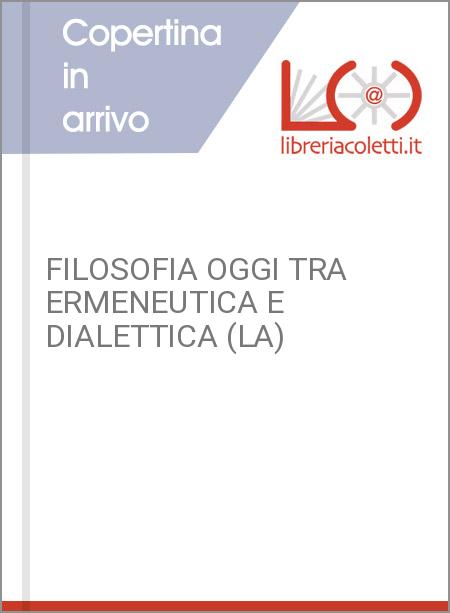 FILOSOFIA OGGI TRA ERMENEUTICA E DIALETTICA (LA)