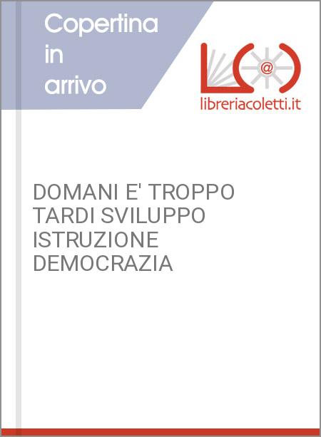 DOMANI E' TROPPO TARDI SVILUPPO ISTRUZIONE DEMOCRAZIA