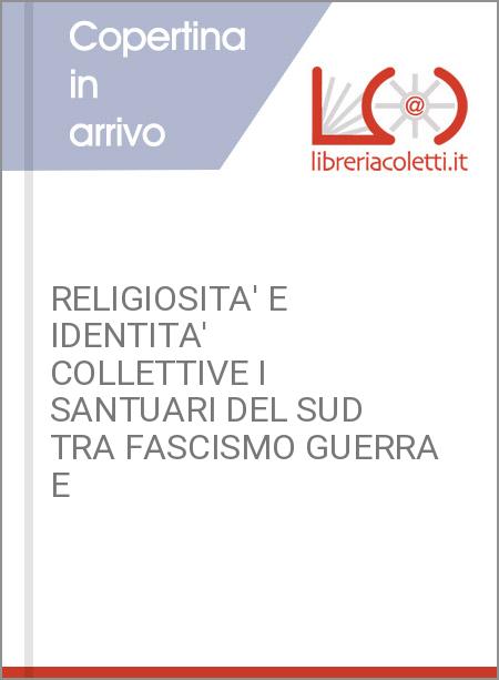 RELIGIOSITA' E IDENTITA' COLLETTIVE I SANTUARI DEL SUD TRA FASCISMO GUERRA E