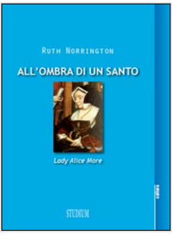 ALL'OMBRA DI UN SANTO. LADY ALICE MORE