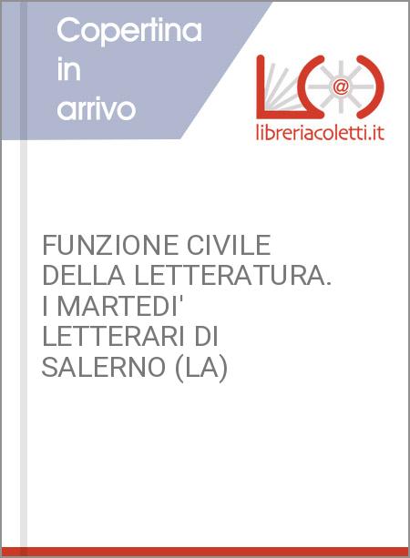 FUNZIONE CIVILE DELLA LETTERATURA. I MARTEDI' LETTERARI DI SALERNO (LA)