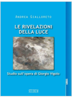 RIVELAZIONI DELLA LUCE. STUDIO SULL'OPERA DI GIORGIO VIGOLO (LE)