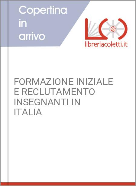 FORMAZIONE INIZIALE E RECLUTAMENTO INSEGNANTI IN ITALIA