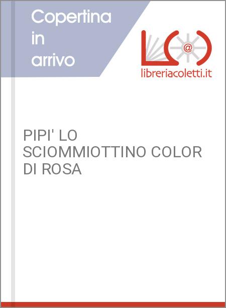 PIPI' LO SCIOMMIOTTINO COLOR DI ROSA