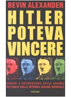 HITLER POTEVA VINCERE ERRORI E RETROSCENA DELLE GRANDI BATTAGLIE DELLA SECONDA