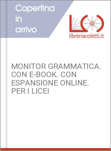 MONITOR GRAMMATICA. CON E-BOOK. CON ESPANSIONE ONLINE. PER I LICEI