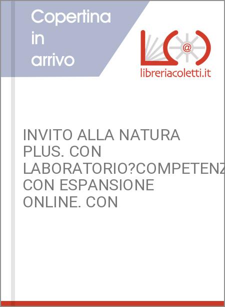 INVITO ALLA NATURA PLUS. CON LABORATORIO?COMPETENZE. CON ESPANSIONE ONLINE. CON