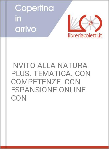 INVITO ALLA NATURA PLUS. TEMATICA. CON COMPETENZE. CON ESPANSIONE ONLINE. CON