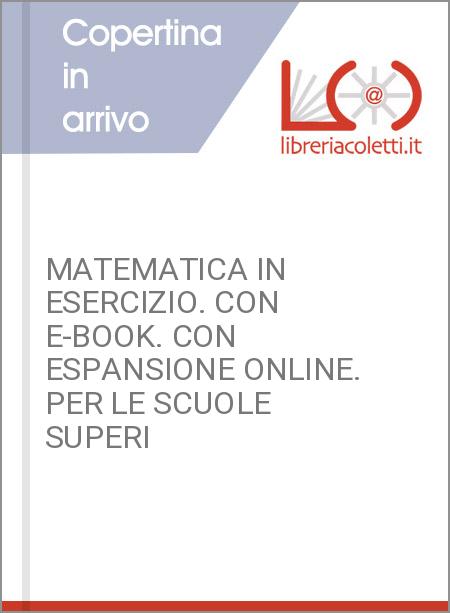 MATEMATICA IN ESERCIZIO. CON E-BOOK. CON ESPANSIONE ONLINE. PER LE SCUOLE SUPERI