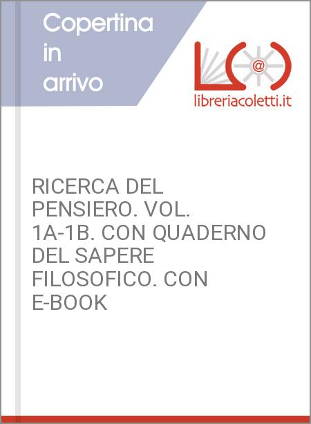 RICERCA DEL PENSIERO. VOL. 1A-1B. CON QUADERNO DEL SAPERE FILOSOFICO. CON E-BOOK