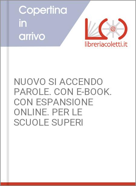 NUOVO SI ACCENDO PAROLE. CON E-BOOK. CON ESPANSIONE ONLINE. PER LE SCUOLE SUPERI