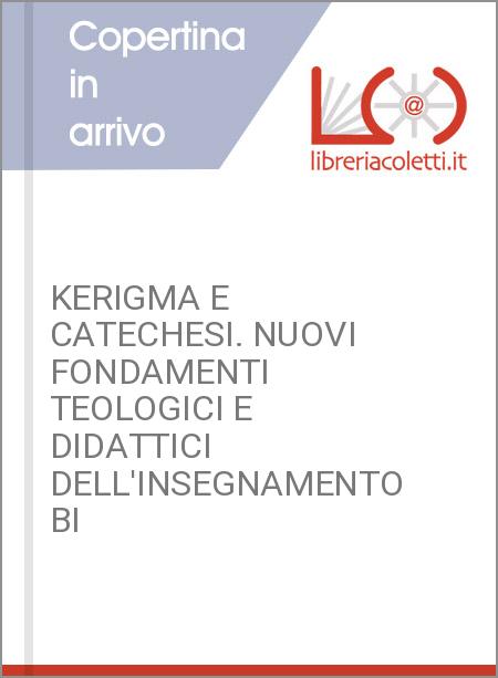 KERIGMA E CATECHESI. NUOVI FONDAMENTI TEOLOGICI E DIDATTICI DELL'INSEGNAMENTO BI