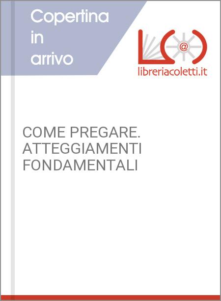 COME PREGARE. ATTEGGIAMENTI FONDAMENTALI