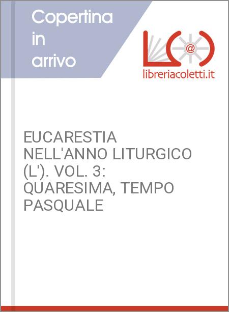 EUCARESTIA NELL'ANNO LITURGICO (L'). VOL. 3: QUARESIMA, TEMPO PASQUALE