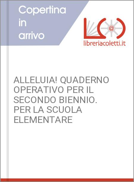 ALLELUIA! QUADERNO OPERATIVO PER IL SECONDO BIENNIO. PER LA SCUOLA ELEMENTARE