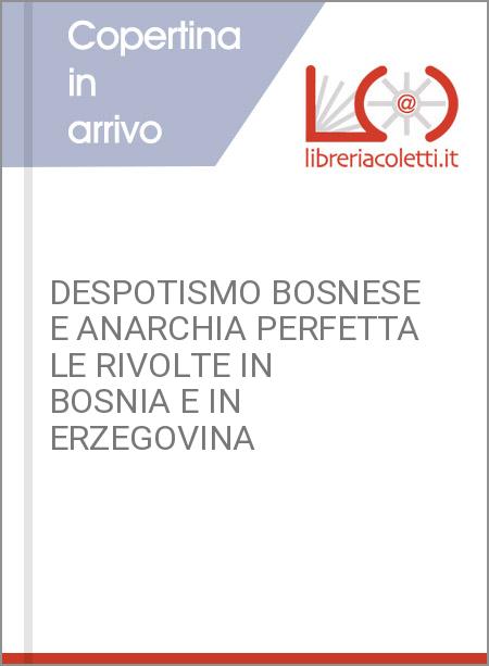 DESPOTISMO BOSNESE E ANARCHIA PERFETTA LE RIVOLTE IN BOSNIA E IN ERZEGOVINA