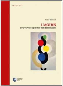 L'AGIRE. TRA VIRTU' E OPZIONE FONDAMENTALE