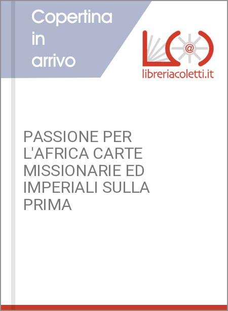 PASSIONE PER L'AFRICA CARTE MISSIONARIE ED IMPERIALI SULLA PRIMA