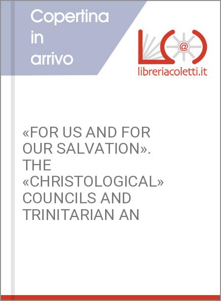 «FOR US AND FOR OUR SALVATION». THE «CHRISTOLOGICAL» COUNCILS AND TRINITARIAN AN