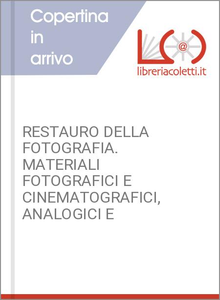 RESTAURO DELLA FOTOGRAFIA. MATERIALI FOTOGRAFICI E CINEMATOGRAFICI, ANALOGICI E 