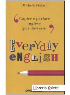 EVERYDAY ENGLISH CAPIRE E PARLARE INGLESE (PER DAVVERO)